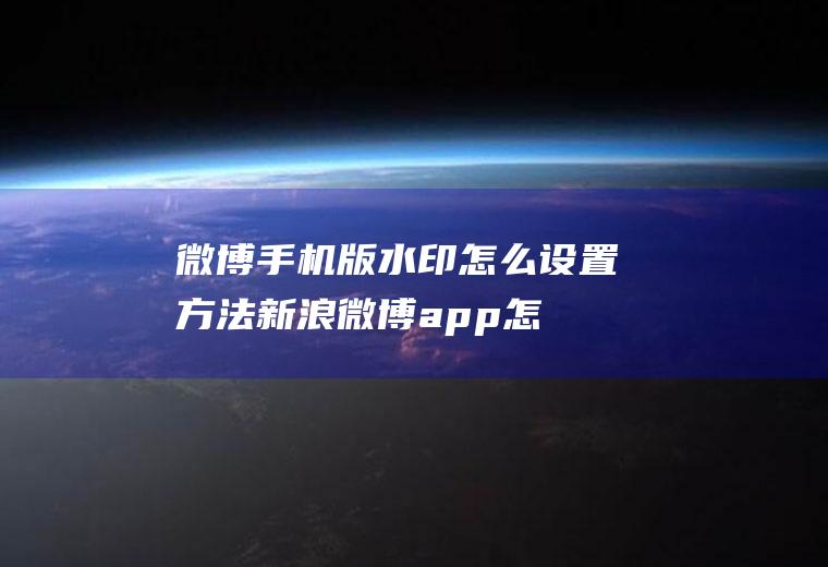 微博手机版水印怎么设置方法(新浪微博app怎么设置)