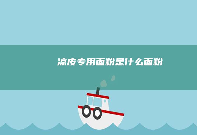 凉皮专用面粉是什么面粉