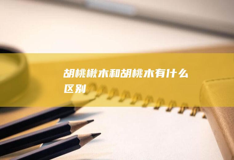 胡桃楸木和胡桃木有什么区别