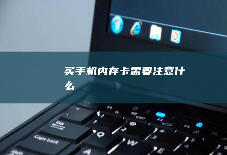 买手机内存卡需要注意什么