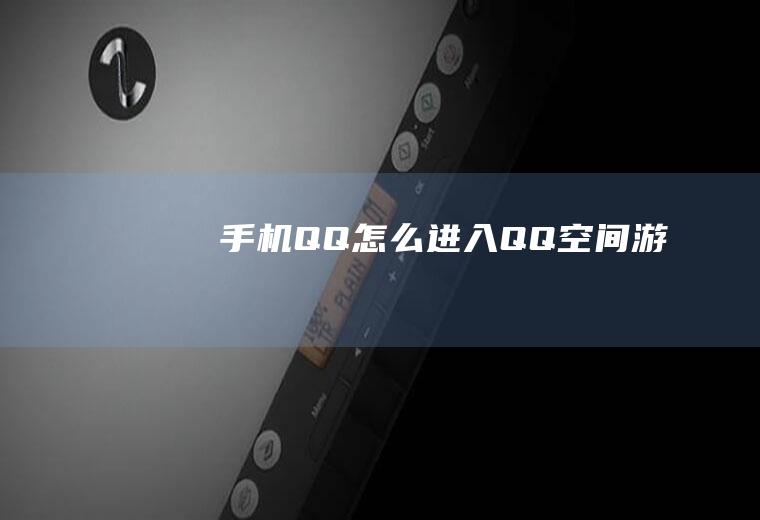 手机QQ怎么进入QQ空间游戏