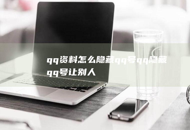 qq资料怎么隐藏qq号(qq隐藏qq号让别人看不到的方法)