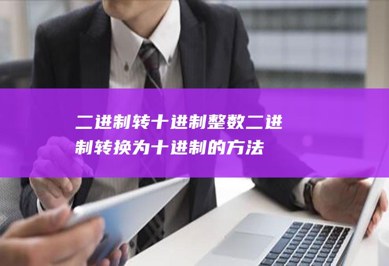 二进制转十进制(整数二进制转换为十进制的方法)