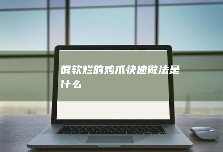 很软烂的鸡爪快速做法是什么