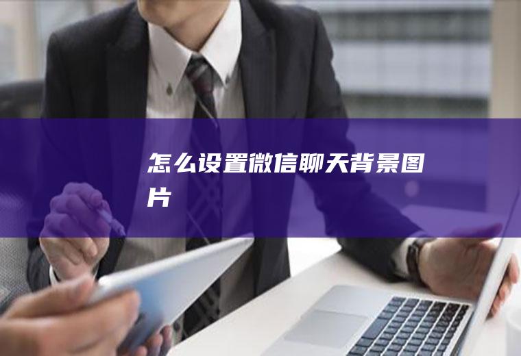 怎么设置微信聊天背景图片