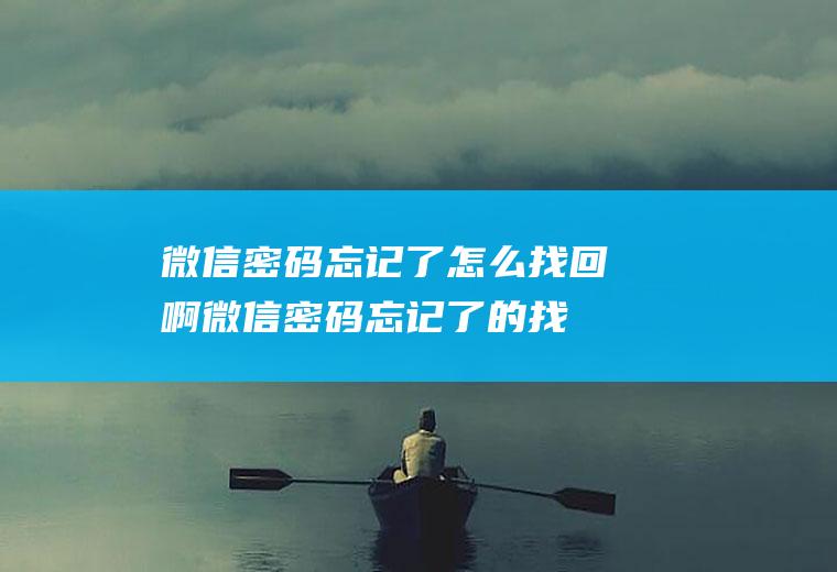 微信密码忘记了怎么找回啊(微信密码忘记了的找回方法)