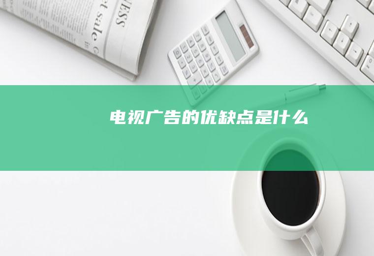 电视广告的优缺点是什么
