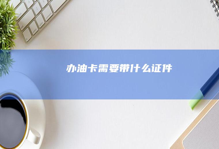 办油卡需要带什么证件