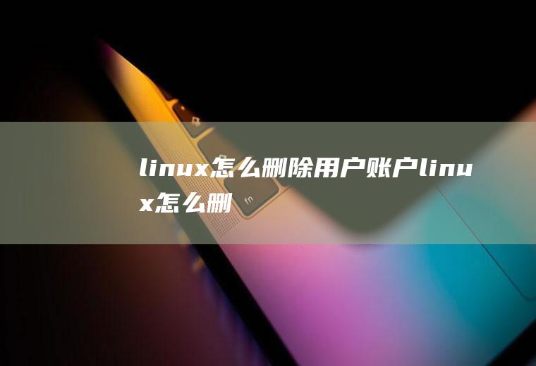 linux怎么删除用户账户(linux怎么删除用户)