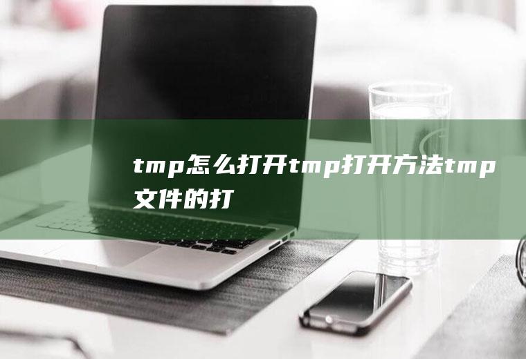 tmp怎么打开tmp打开方法(tmp文件的打开方式有哪些)