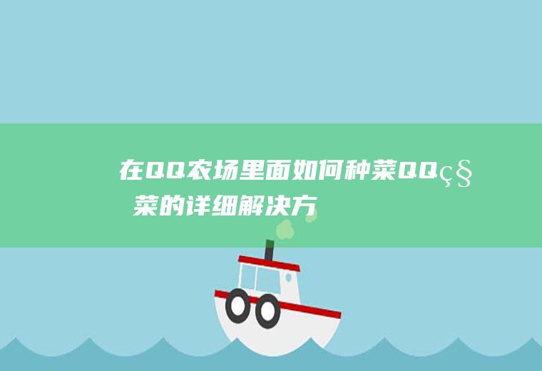 在QQ农场里面如何种菜(QQ种菜的详细解决方法)