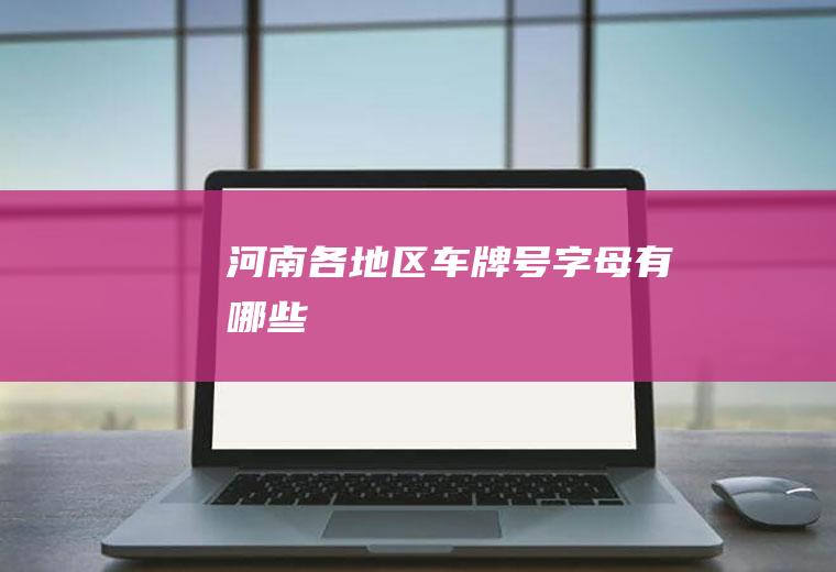 河南各地区车牌号字母有哪些
