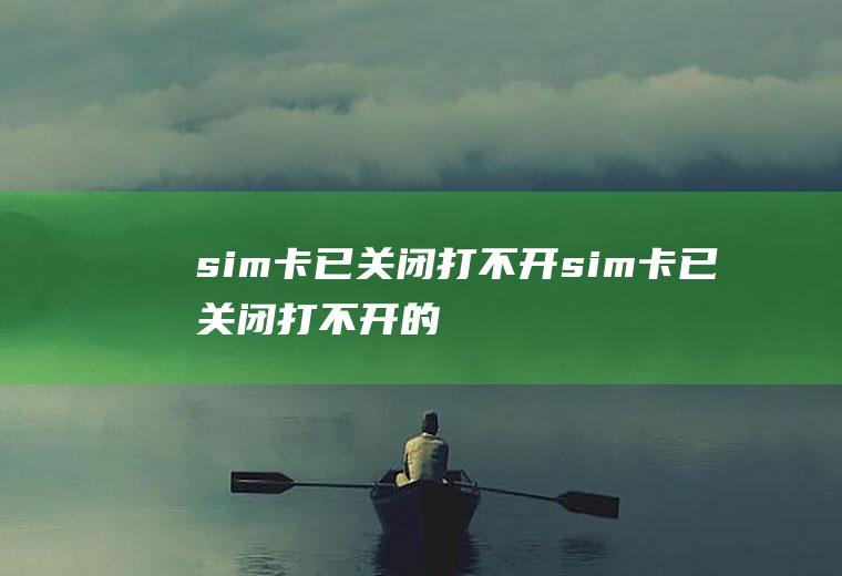 sim卡已关闭打不开(sim卡已关闭打不开的解决方法)