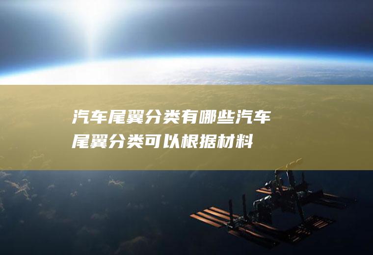 汽车尾翼分类有哪些(汽车尾翼分类可以根据材料不同)