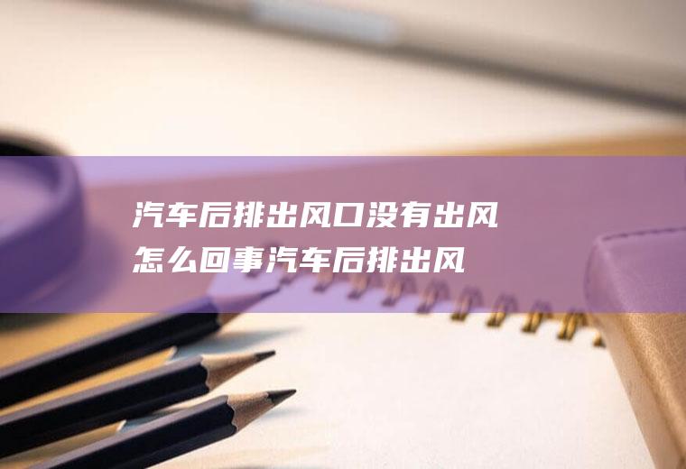 汽车后排出风口没有出风怎么回事汽车后排出风