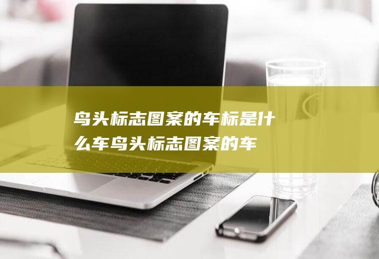鸟头标志图案的车标是什么车(鸟头标志图案的车标是东南菱悦)