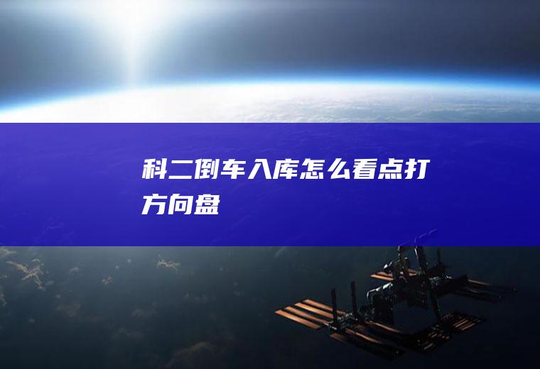 科二倒车入库怎么看点打方向盘