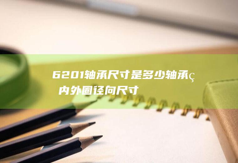 6201轴承尺寸是多少(轴承的内外圈径向尺寸不是算出来的)