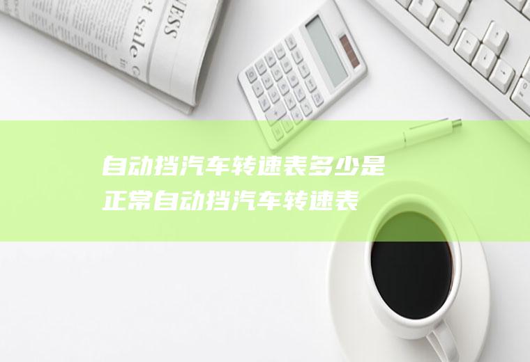 自动挡汽车转速表多少是正常(自动挡汽车转速表有哪些小常识)
