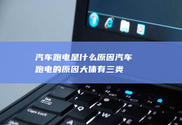 汽车跑电是什么原因(汽车跑电的原因大体有三类)