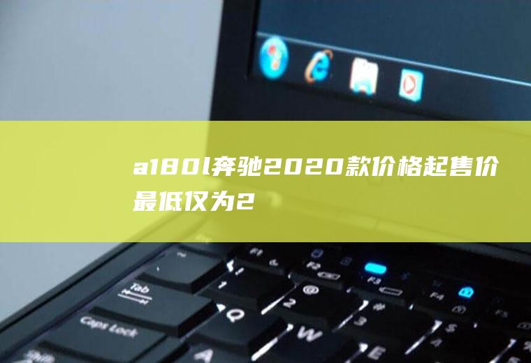 a180l奔驰2020款价格起售价最低仅为21.18万