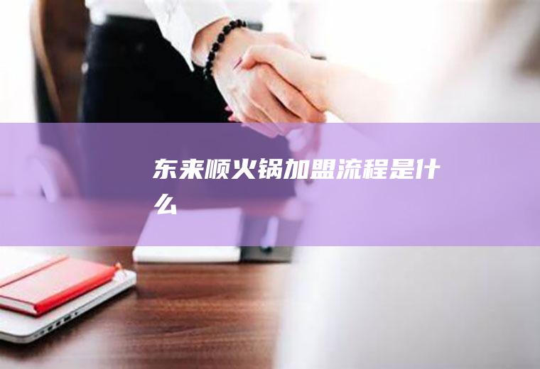 东来顺火锅加盟流程是什么