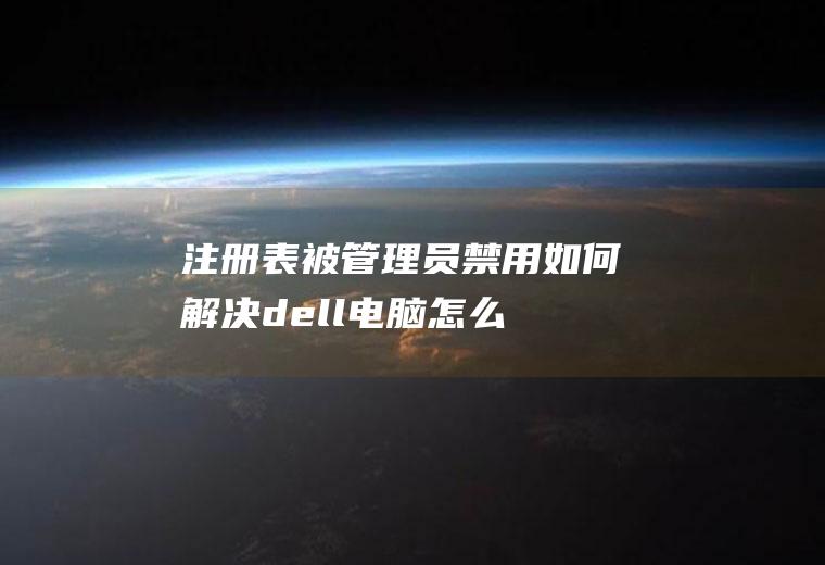 注册表被管理员禁用如何解决(dell电脑怎么打开)
