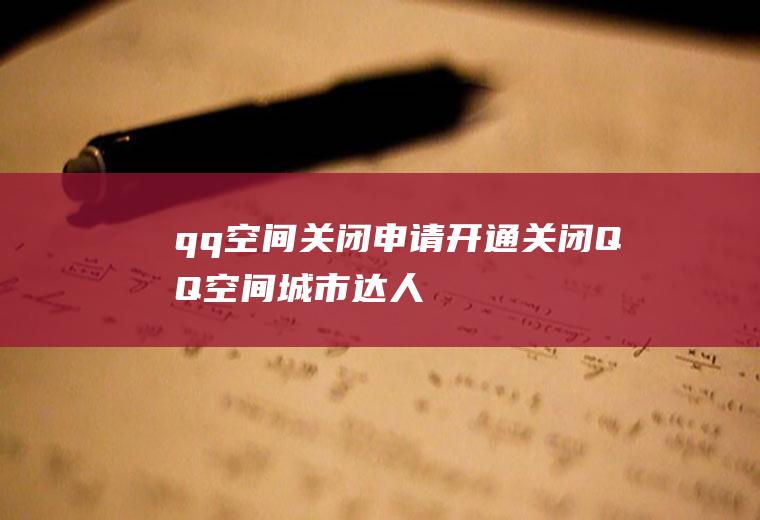 qq空间关闭申请开通(关闭QQ空间,城市达人就会被注销)