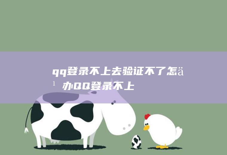 qq登录不上去,验证不了怎么办(QQ登录不上,也无法验证)