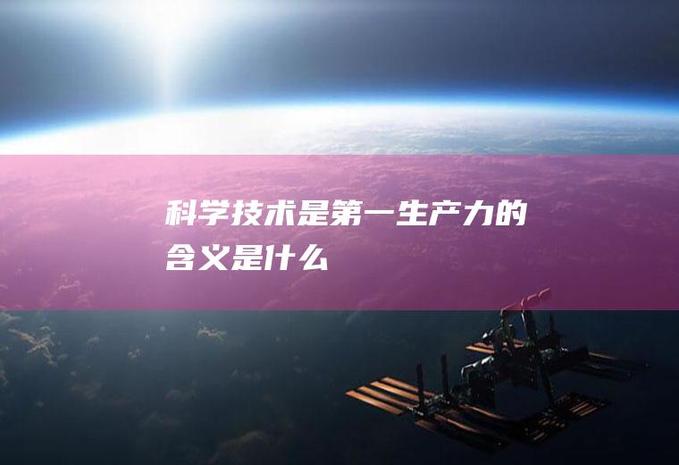 科学技术是第一生产力的含义是什么