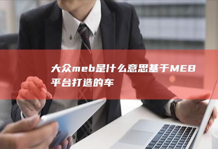大众meb是什么意思(基于MEB平台打造的车型)