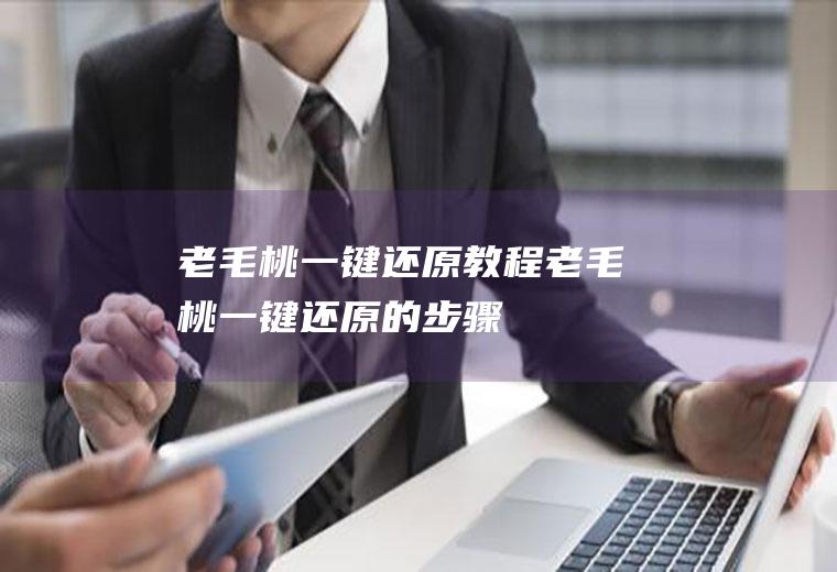 老毛桃一键还原教程(老毛桃一键还原的步骤:)