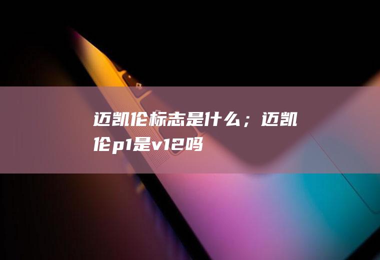 迈凯伦标志是什么；迈凯伦p1是v12吗