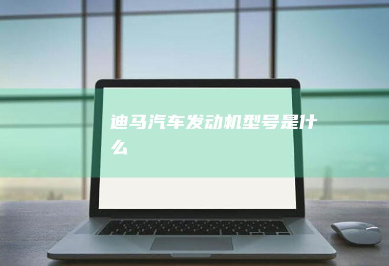 迪马汽车发动机型号是什么