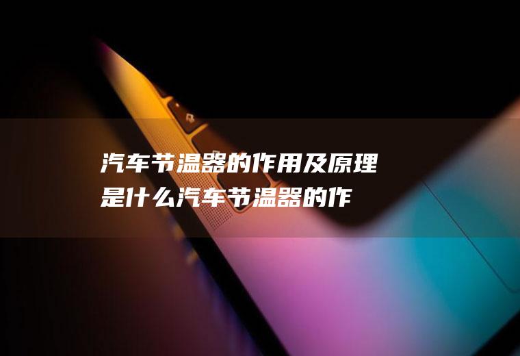汽车节温器的作用及原理是什么(汽车节温器的作用及原理)