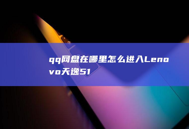 qq网盘在哪里怎么进入(Lenovo天逸510Pro)