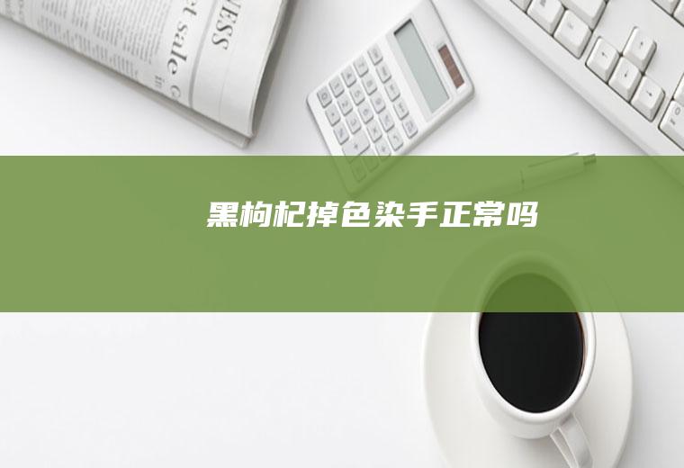 黑枸杞掉色染手正常吗