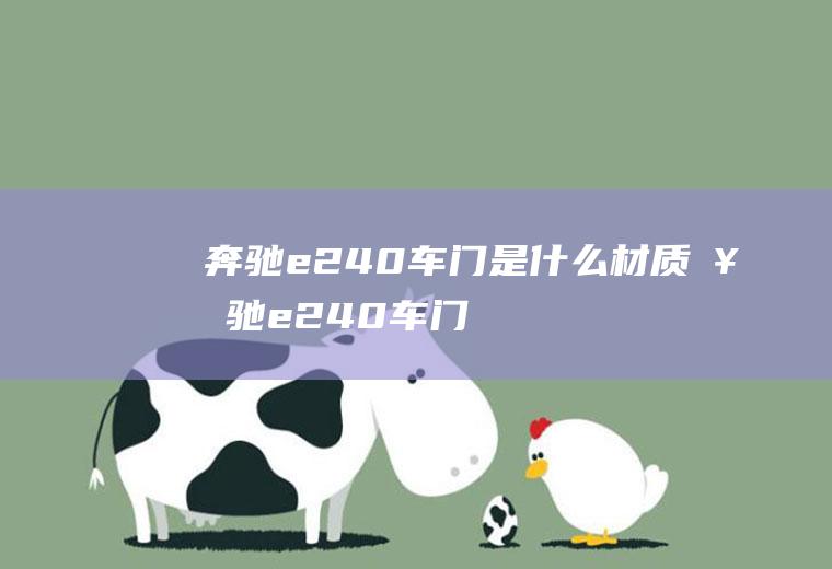 奔驰e240车门是什么材质(奔驰e240车门是铁材质)