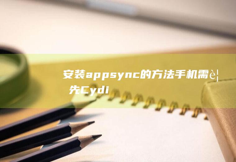 安装appsync的方法(手机需要先Cydia后才能安装AppSync)