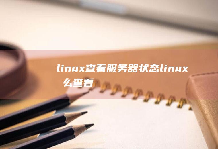 linux查看服务器状态(linux怎么查看服务器状态)