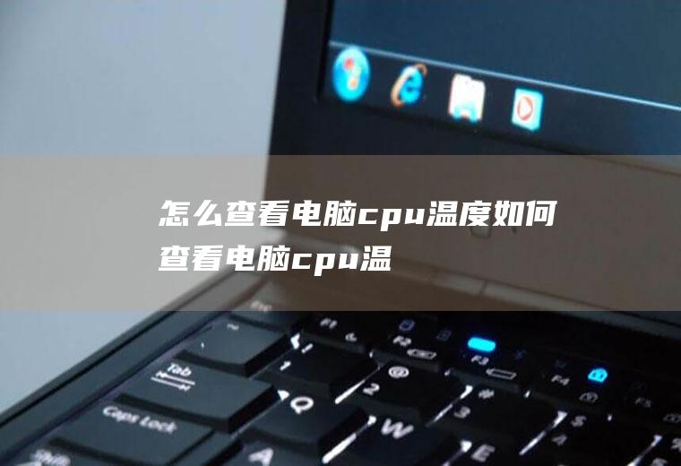 怎么查看电脑cpu温度(如何查看电脑cpu温度的方法)
