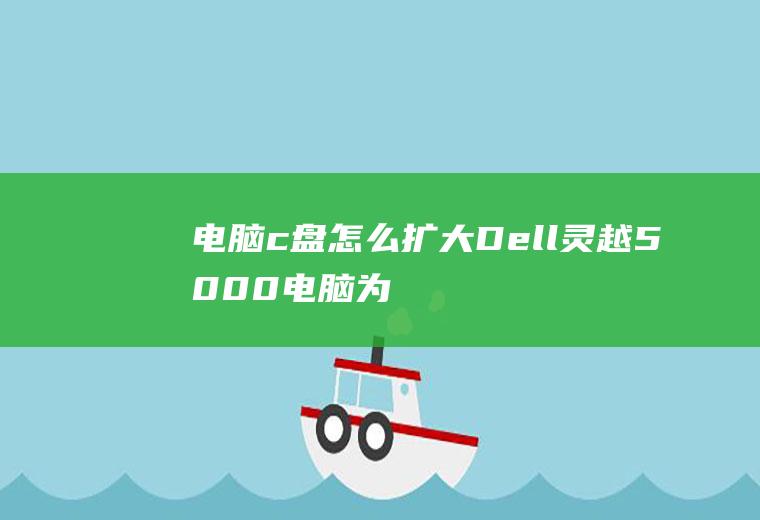 电脑c盘怎么扩大(Dell灵越5000电脑为例)