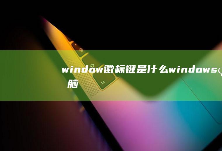 window徽标键是什么(windows电脑的徽标键)