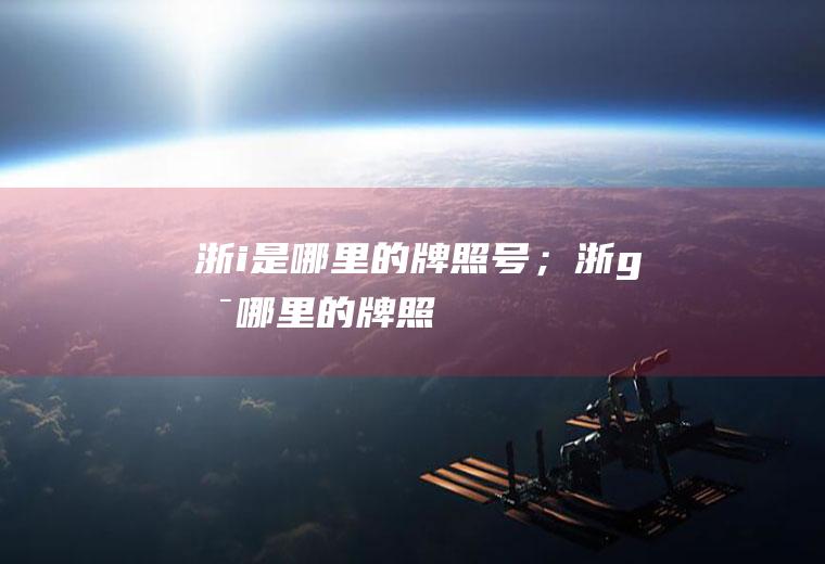 浙i是哪里的牌照号；浙g是哪里的牌照
