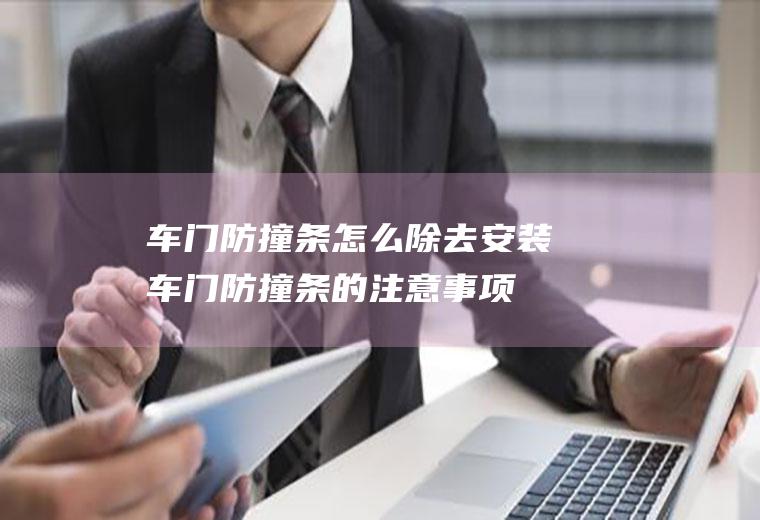 车门防撞条怎么除去(安装车门防撞条的注意事项)