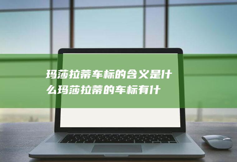 玛莎拉蒂车标的含义是什么(玛莎拉蒂的车标有什么含义昵)