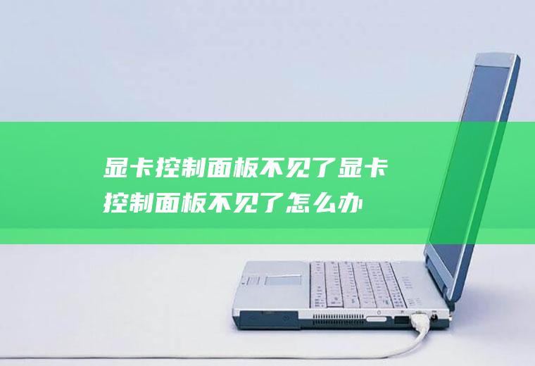 显卡控制面板不见了(显卡控制面板不见了怎么办)