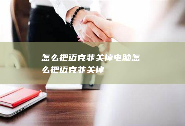 怎么把迈克菲关掉(电脑怎么把迈克菲关掉)