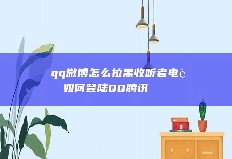 qq微博怎么拉黑收听者(电脑如何登陆QQ腾讯微博)
