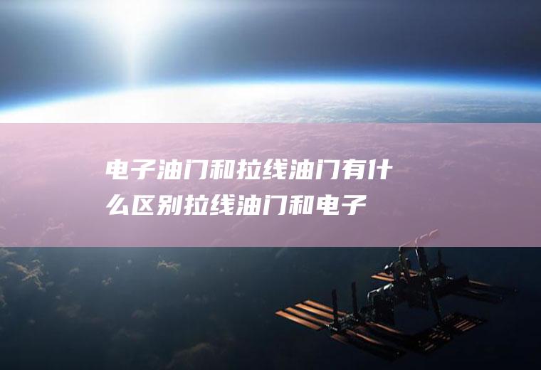 电子油门和拉线油门有什么区别(拉线油门和电子油门怎么区分)